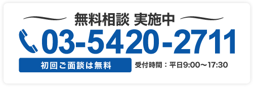 無料相談 実施中 03-5420-2711 初回ご面談は無料　受付時間 平日9：00-17：30